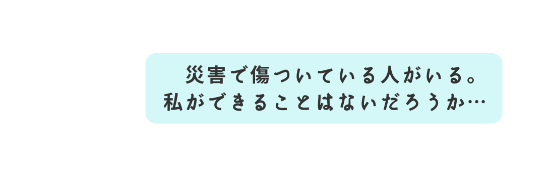 災害で傷ついている人がいる 私ができることはないだろうか