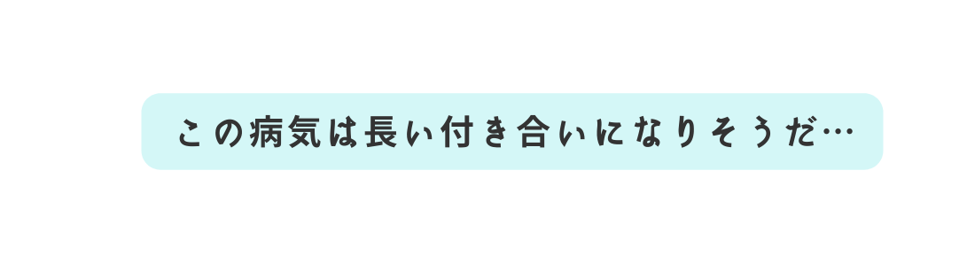 この病気は長い付き合いになりそうだ