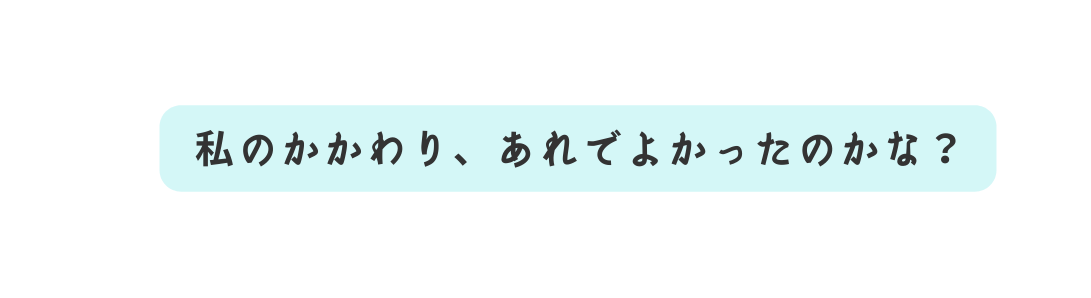 私のかかわり あれでよかったのかな